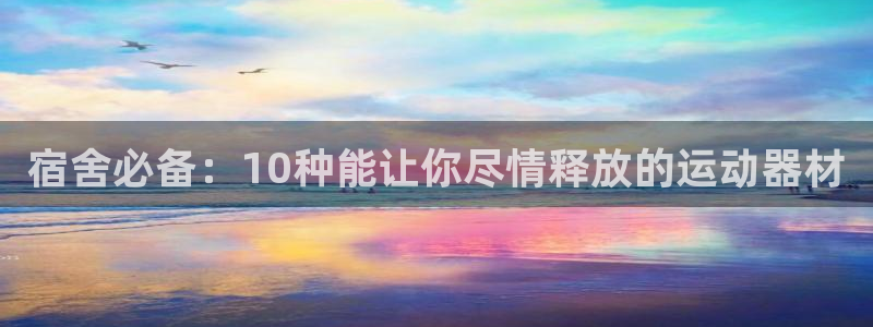 德国好博体育官方正版app集团:宿舍必备:10种能让你尽情释