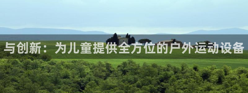 好博体育官方正版app开户:与创新:为儿童提供全方位的户外运